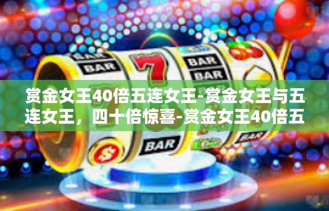 赏金女王40倍五连女王-赏金女王与五连女王，四十倍惊喜-赏金女王40倍五连女王