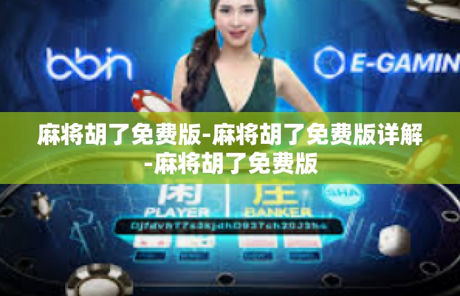 麻将胡了免费版-麻将胡了免费版详解-麻将胡了免费版