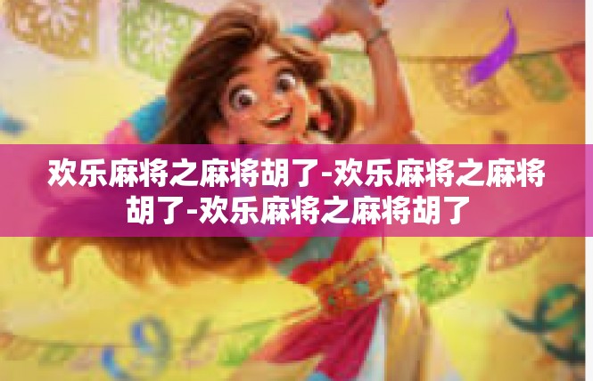 欢乐麻将之麻将胡了-欢乐麻将之麻将胡了-欢乐麻将之麻将胡了