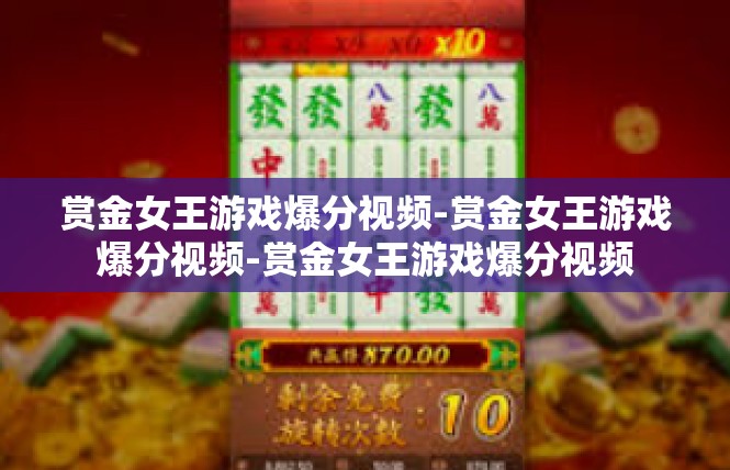 赏金女王游戏爆分视频-赏金女王游戏爆分视频-赏金女王游戏爆分视频