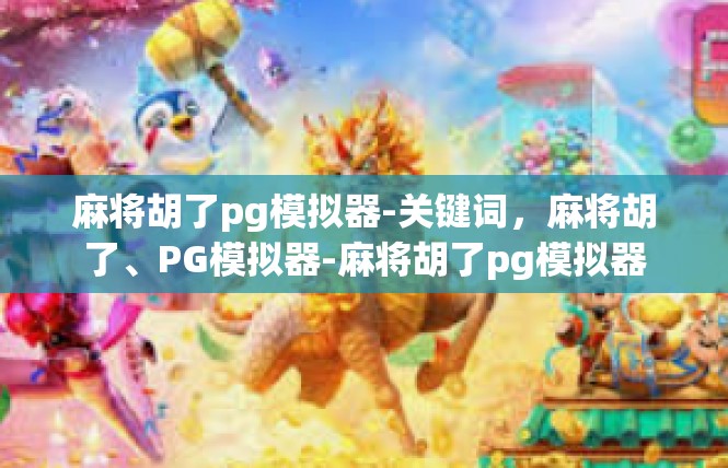 麻将胡了pg模拟器-关键词，麻将胡了、PG模拟器-麻将胡了pg模拟器