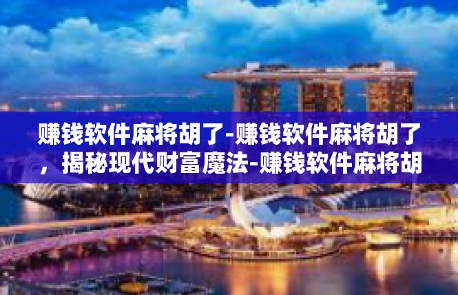 赚钱软件麻将胡了-赚钱软件麻将胡了，揭秘现代财富魔法-赚钱软件麻将胡了
