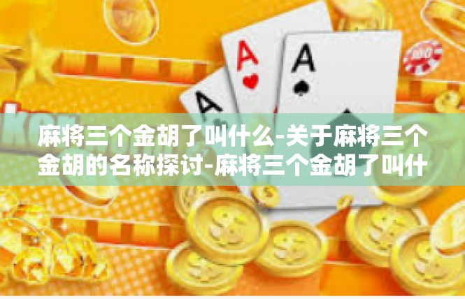 麻将三个金胡了叫什么-关于麻将三个金胡的名称探讨-麻将三个金胡了叫什么
