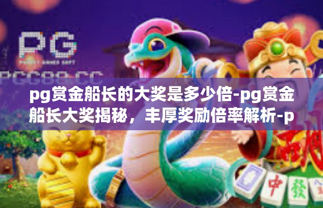 pg赏金船长的大奖是多少倍-pg赏金船长大奖揭秘，丰厚奖励倍率解析-pg赏金船长的大奖是多少倍