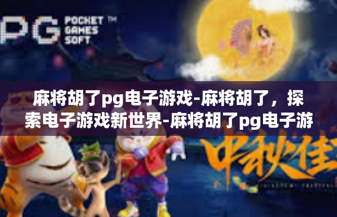 麻将胡了pg电子游戏-麻将胡了，探索电子游戏新世界-麻将胡了pg电子游戏