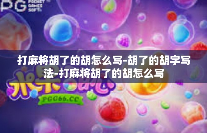 打麻将胡了的胡怎么写-胡了的胡字写法-打麻将胡了的胡怎么写
