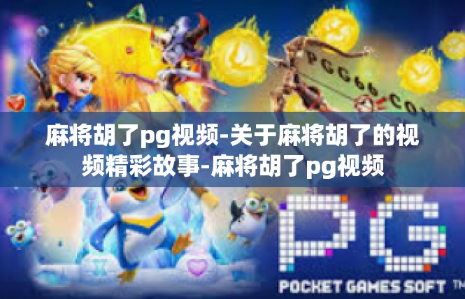 麻将胡了pg视频-关于麻将胡了的视频精彩故事-麻将胡了pg视频
