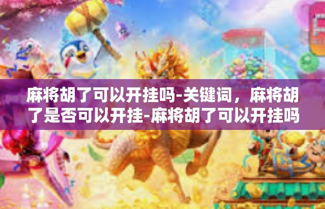 麻将胡了可以开挂吗-关键词，麻将胡了是否可以开挂-麻将胡了可以开挂吗
