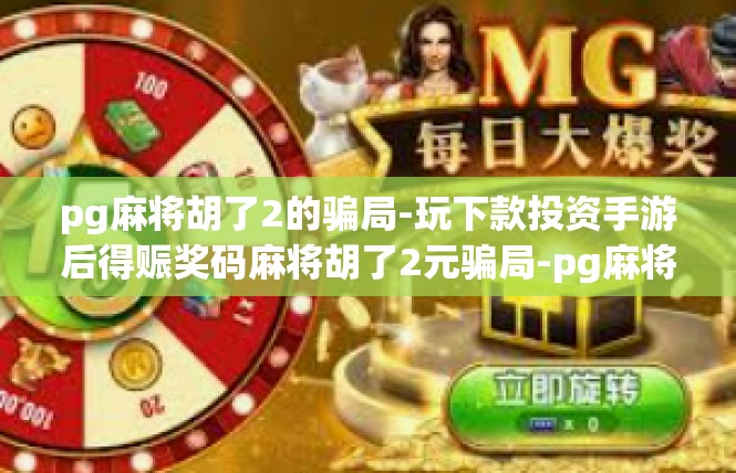 pg麻将胡了2的骗局-玩下款投资手游后得赈奖码麻将胡了2元骗局-pg麻将胡了2的骗局