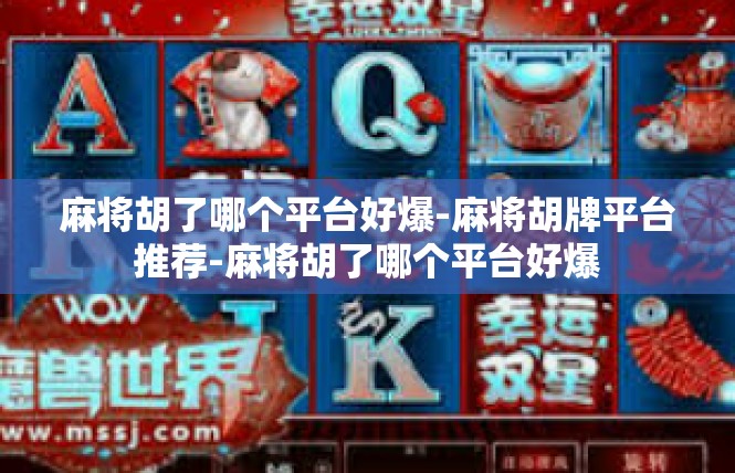 麻将胡了哪个平台好爆-麻将胡牌平台推荐-麻将胡了哪个平台好爆