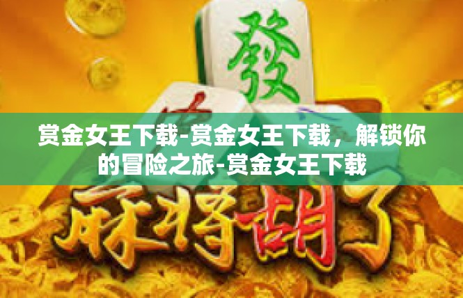 赏金女王下载-赏金女王下载，解锁你的冒险之旅-赏金女王下载