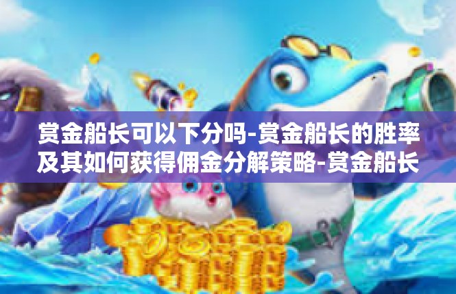 赏金船长可以下分吗-赏金船长的胜率及其如何获得佣金分解策略-赏金船长可以下分吗