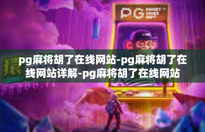 pg麻将胡了在线网站-pg麻将胡了在线网站详解-pg麻将胡了在线网站