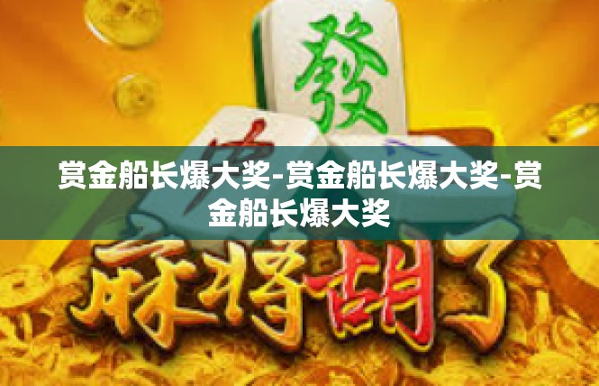 赏金船长爆大奖-赏金船长爆大奖-赏金船长爆大奖