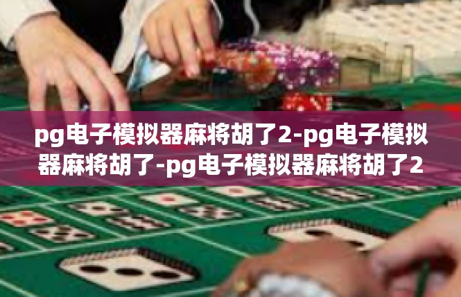 pg电子模拟器麻将胡了2-pg电子模拟器麻将胡了-pg电子模拟器麻将胡了2