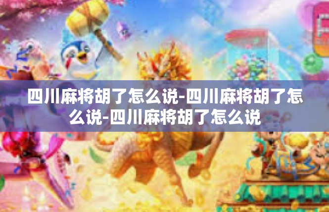 四川麻将胡了怎么说-四川麻将胡了怎么说-四川麻将胡了怎么说