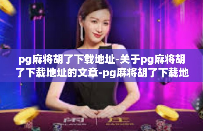 pg麻将胡了下载地址-关于pg麻将胡了下载地址的文章-pg麻将胡了下载地址