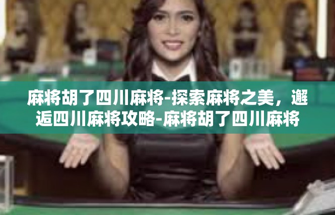 麻将胡了四川麻将-探索麻将之美，邂逅四川麻将攻略-麻将胡了四川麻将