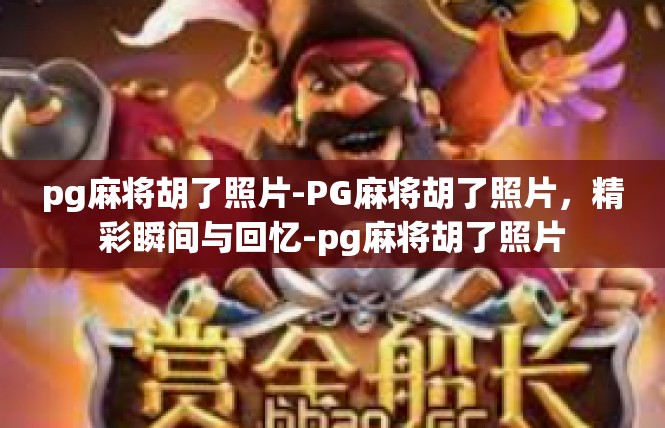 pg麻将胡了照片-PG麻将胡了照片，精彩瞬间与回忆-pg麻将胡了照片