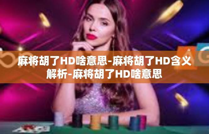 麻将胡了HD啥意思-麻将胡了HD含义解析-麻将胡了HD啥意思