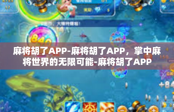 麻将胡了APP-麻将胡了APP，掌中麻将世界的无限可能-麻将胡了APP
