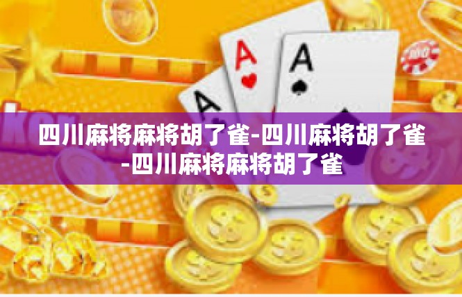 四川麻将麻将胡了雀-四川麻将胡了雀-四川麻将麻将胡了雀