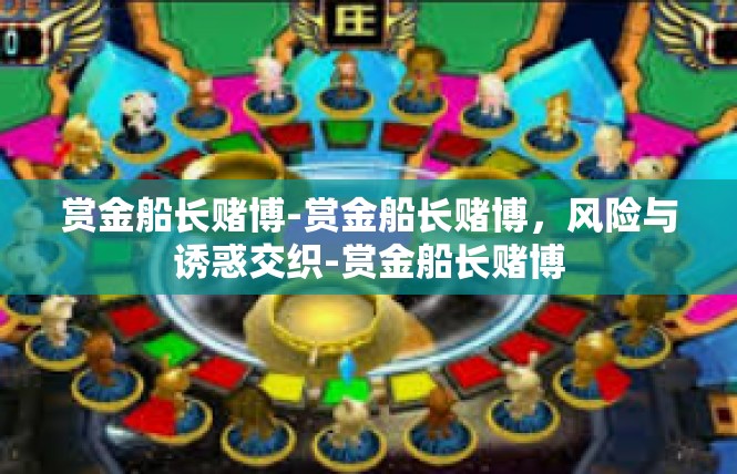 赏金船长赌博-赏金船长赌博，风险与诱惑交织-赏金船长赌博