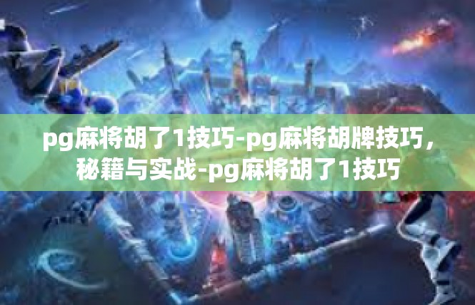 pg麻将胡了1技巧-pg麻将胡牌技巧，秘籍与实战-pg麻将胡了1技巧