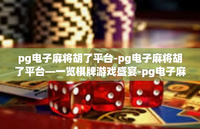 pg电子麻将胡了平台-pg电子麻将胡了平台—一览棋牌游戏盛宴-pg电子麻将胡了平台