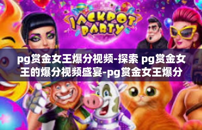pg赏金女王爆分视频-探索 pg赏金女王的爆分视频盛宴-pg赏金女王爆分视频
