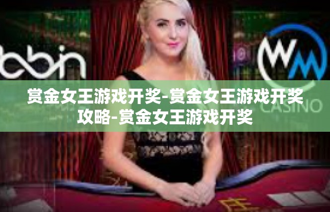 赏金女王游戏开奖-赏金女王游戏开奖攻略-赏金女王游戏开奖