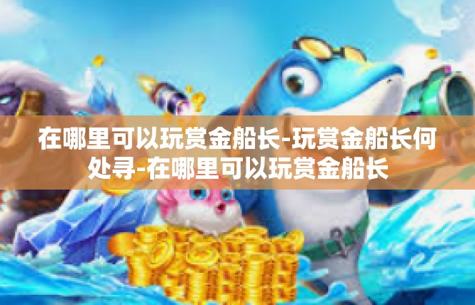 在哪里可以玩赏金船长-玩赏金船长何处寻-在哪里可以玩赏金船长