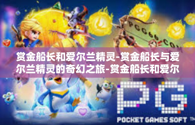 赏金船长和爱尔兰精灵-赏金船长与爱尔兰精灵的奇幻之旅-赏金船长和爱尔兰精灵