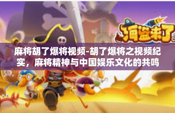 麻将胡了爆将视频-胡了爆将之视频纪实，麻将精神与中国娱乐文化的共鸣-麻将胡了爆将视频