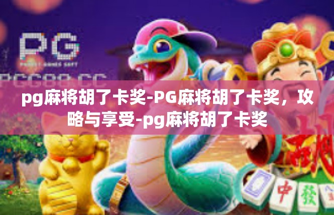 pg麻将胡了卡奖-PG麻将胡了卡奖，攻略与享受-pg麻将胡了卡奖
