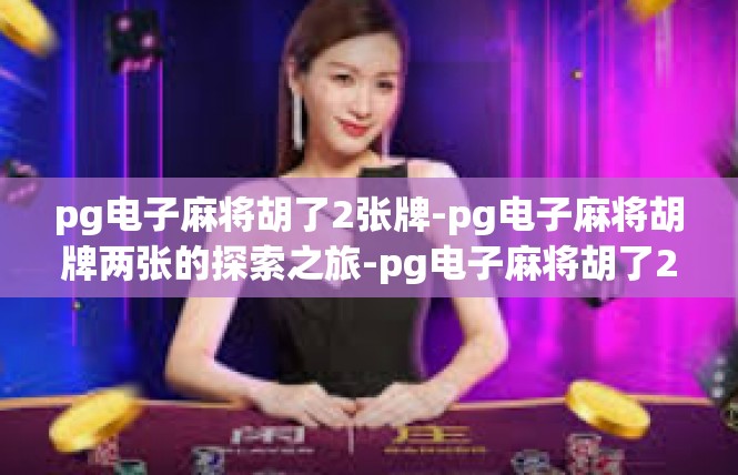 pg电子麻将胡了2张牌-pg电子麻将胡牌两张的探索之旅-pg电子麻将胡了2张牌