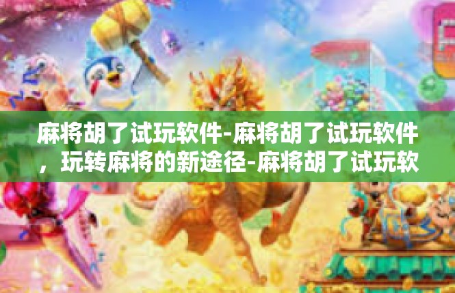 麻将胡了试玩软件-麻将胡了试玩软件，玩转麻将的新途径-麻将胡了试玩软件