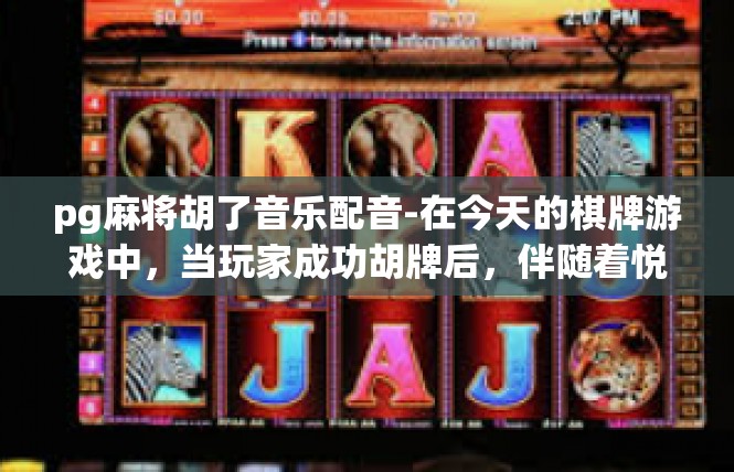 pg麻将胡了音乐配音-在今天的棋牌游戏中，当玩家成功胡牌后，伴随着悦耳的音乐配音，让人心情愉悦。在这个关键词的语境下，我们将探讨关于pg麻将胡了音乐配音的精彩故事。pg麻将胡了音乐配音