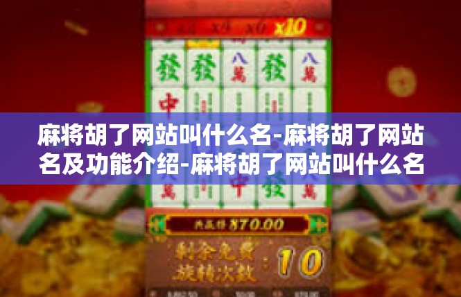 麻将胡了网站叫什么名-麻将胡了网站名及功能介绍-麻将胡了网站叫什么名