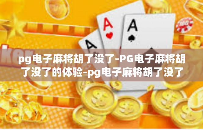 pg电子麻将胡了没了-PG电子麻将胡了没了的体验-pg电子麻将胡了没了