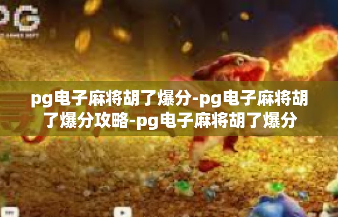 pg电子麻将胡了爆分-pg电子麻将胡了爆分攻略-pg电子麻将胡了爆分