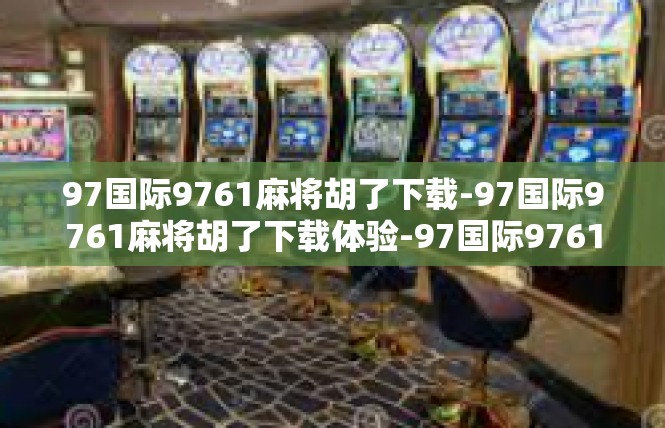 97国际9761麻将胡了下载-97国际9761麻将胡了下载体验-97国际9761麻将胡了下载