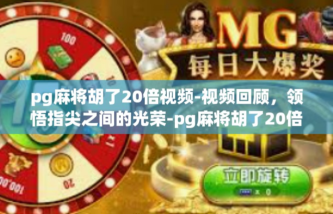 pg麻将胡了20倍视频-视频回顾，领悟指尖之间的光荣-pg麻将胡了20倍视频