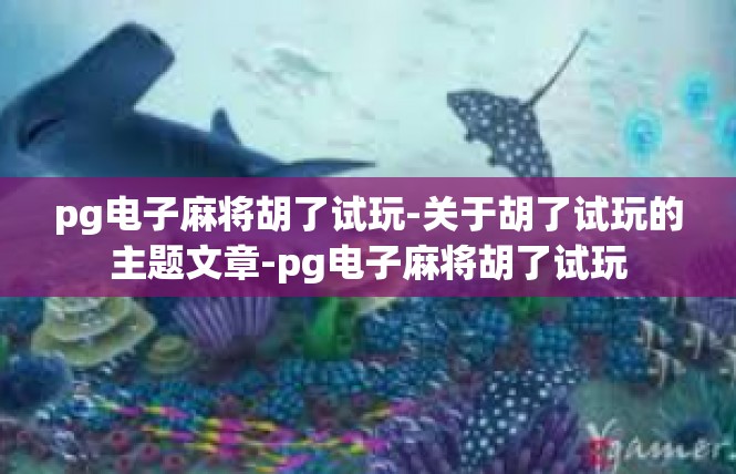 pg电子麻将胡了试玩-关于胡了试玩的主题文章-pg电子麻将胡了试玩