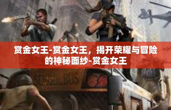 赏金女王-赏金女王，揭开荣耀与冒险的神秘面纱-赏金女王