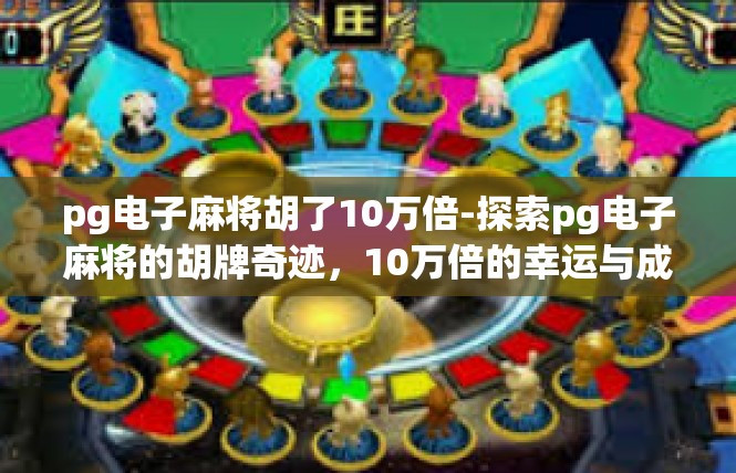 pg电子麻将胡了10万倍-探索pg电子麻将的胡牌奇迹，10万倍的幸运与成就-pg电子麻将胡了10万倍