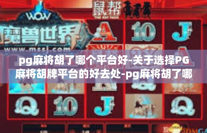 pg麻将胡了哪个平台好-关于选择PG麻将胡牌平台的好去处-pg麻将胡了哪个平台好