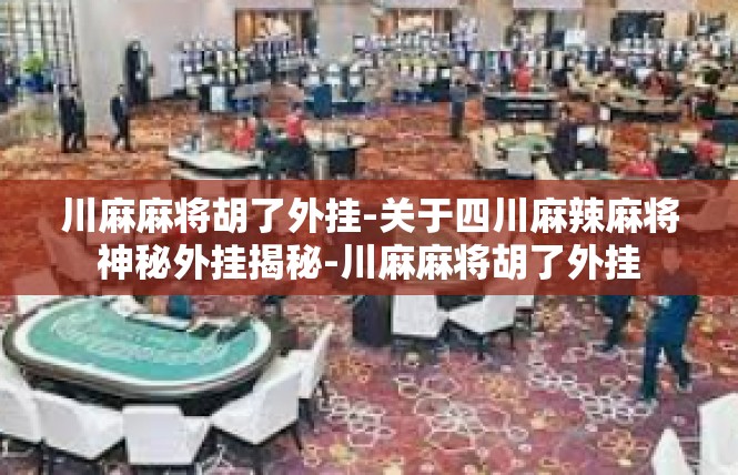 川麻麻将胡了外挂-关于四川麻辣麻将神秘外挂揭秘-川麻麻将胡了外挂