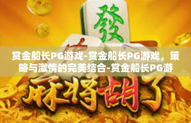 赏金船长PG游戏-赏金船长PG游戏，策略与激情的完美结合-赏金船长PG游戏