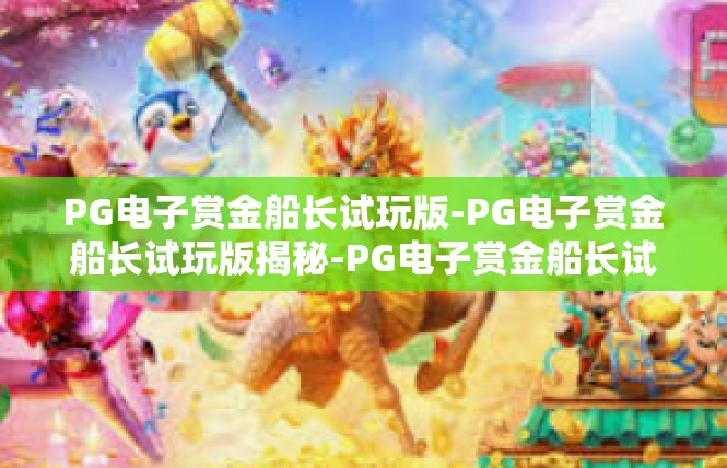 PG电子赏金船长试玩版-PG电子赏金船长试玩版揭秘-PG电子赏金船长试玩版